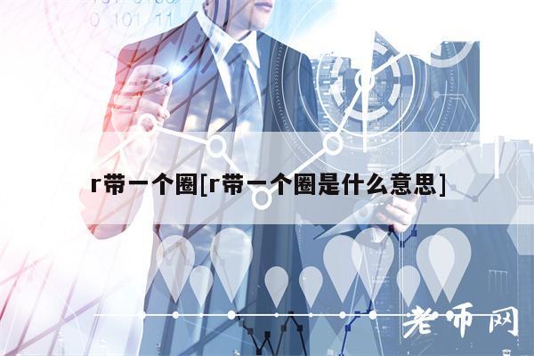 r带一个圈[r带一个圈是什么意思]