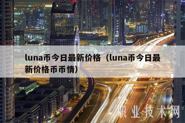 luna币今日最新价格（luna币今日最新价格币币情）