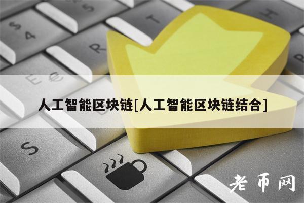 人工智能区块链[人工智能区块链结合]