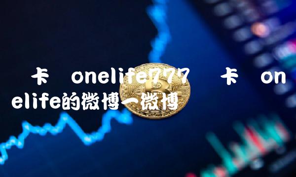 维卡币onelife的微博一微博