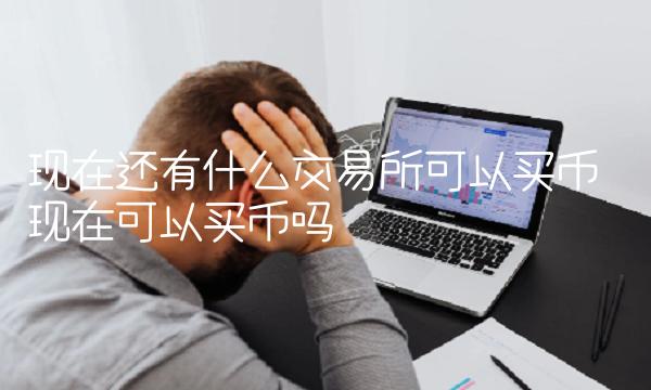 现在还有什么交易所可以买币