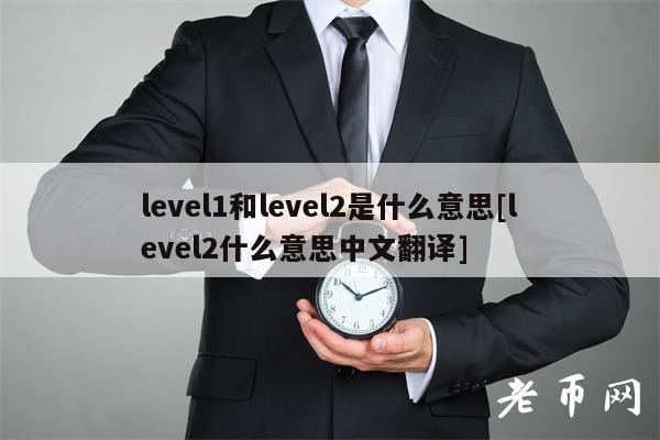 level1和level2是什么意思[level2什么意思中文翻译]