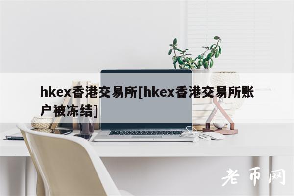 hkex香港交易所[hkex香港交易所账户被冻结]