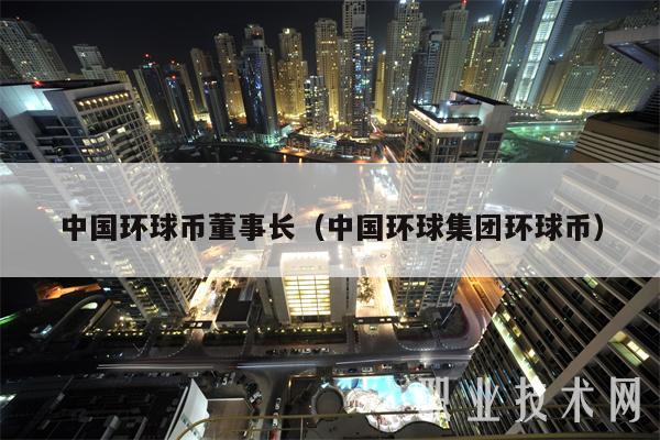 中国环球币董事长（中国环球集团环球币）