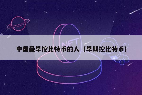 中国最早挖比特币的人（早期挖比特币）