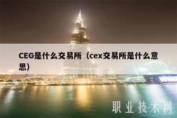 CEG是什么交易所（cex交易所是什么意思）