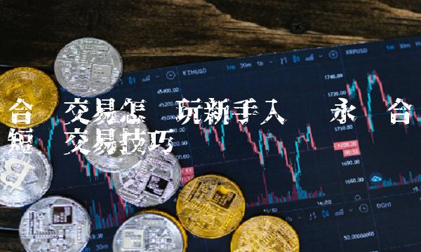 合约交易怎么玩新手入门