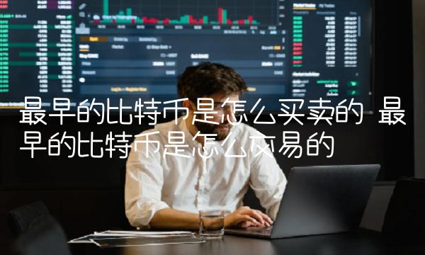 最早的比特币是怎么买卖的