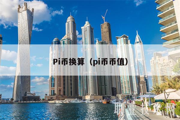 Pi币换算（pi币币值）