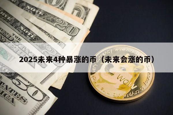 2025未来4种暴涨的币（未来会涨的币）