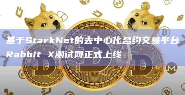 基于StarkNet的去中心化合约交易平台Rabbit X测试网正式上线 基于StarkNet的去中心化合约交易平台Rabbit X测试网正式上线