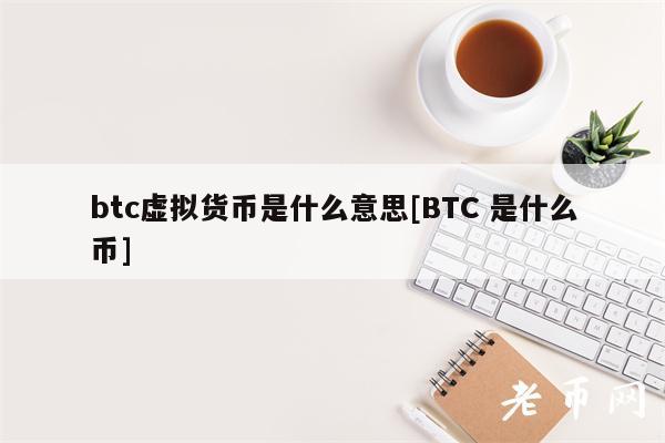 btc虚拟货币是什么意思[BTC 是什么币]