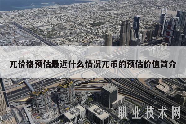兀价格预估最近什么情况兀币的预估价值简介