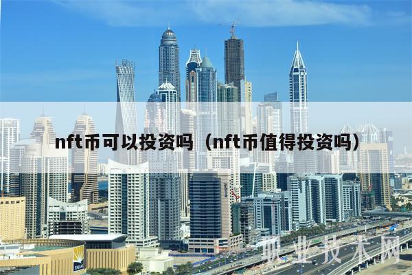 nft币可以投资吗（nft币值得投资吗）