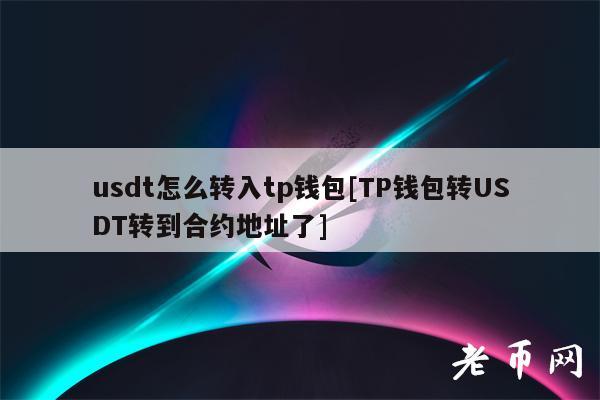 usdt怎么转入tp钱包[TP钱包转USDT转到合约地址了]