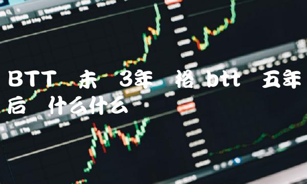 btt币五年后会什么什么价