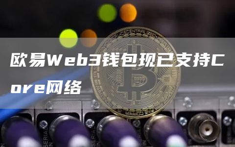 欧易Web3钱包现已支持Core网络