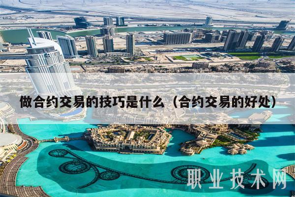 做合约交易的技巧是什么（合约交易的好处）