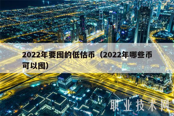 2022年要囤的低估币（2022年哪些币可以囤）