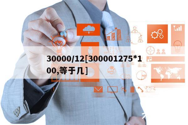 30000／12[300001275＊100,等于几]