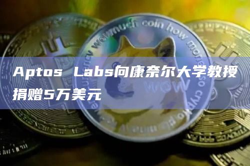 Aptos Labs向康奈尔大学教授捐赠5万美元