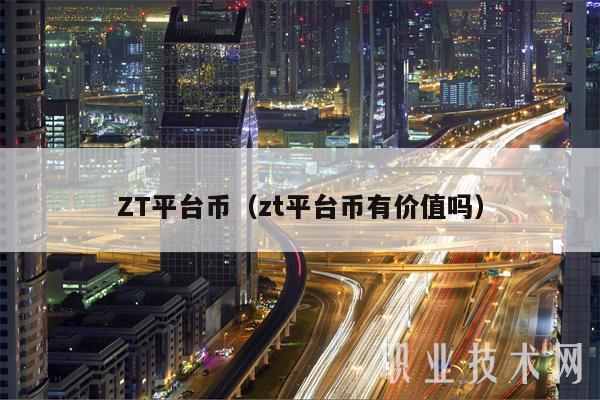 ZT平台币(zt平台币有价值吗)插图 ZT平台币(zt平台币有价值吗)