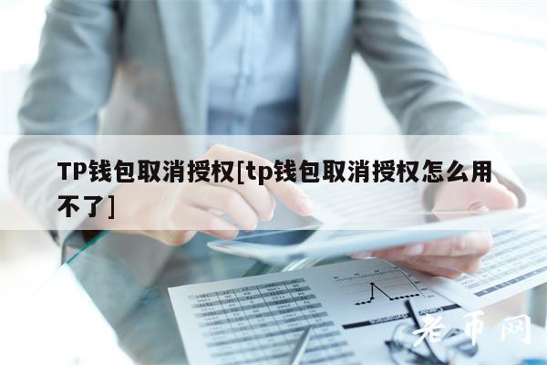 TP钱包取消授权[tp钱包取消授权怎么用不了]