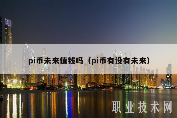 pi币未来值钱吗（pi币有没有未来）