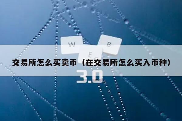 交易所怎么买卖币(在交易所怎么买入币种)插图 交易所怎么买卖币(在交易所怎么买入币种)