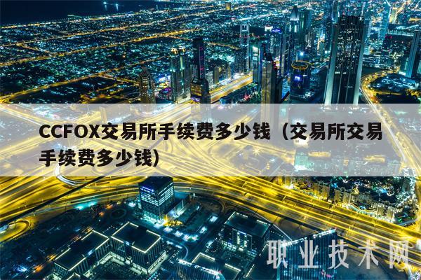 CCFOX交易所手续费多少钱（交易所交易手续费多少钱）