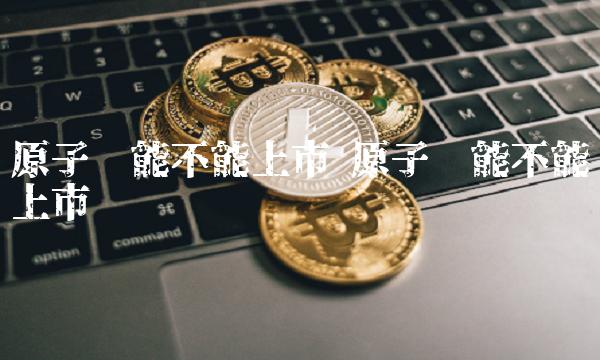 原子币能不能上市