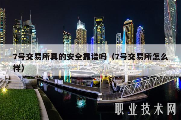 7号交易所真的安全靠谱吗（7号交易所怎么样）