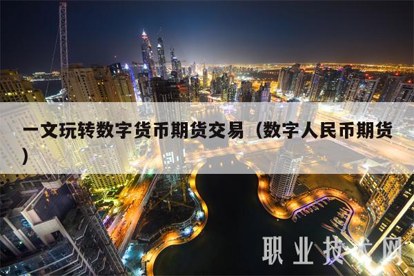 一文玩转数字货币期货交易（数字人民币期货）