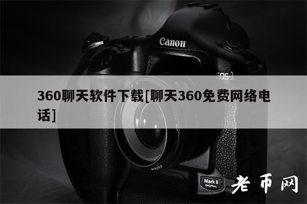 360聊天软件下载[聊天360免费网络电话]