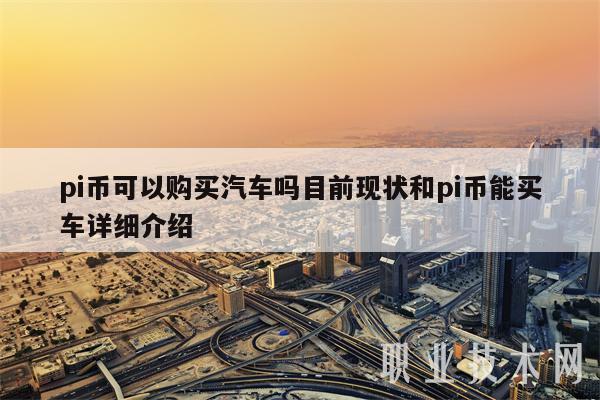 pi币可以购买汽车吗目前现状和pi币能买车详细介绍