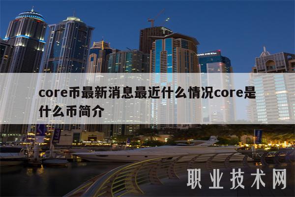 core币最新消息最近什么情况core是什么币简介