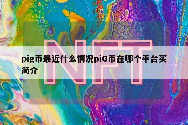 pig币最近什么情况piG币在哪个平台买简介