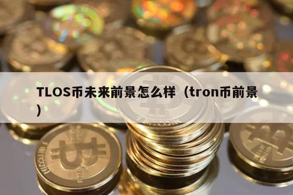 TLOS币未来前景怎么样（tron币前景）