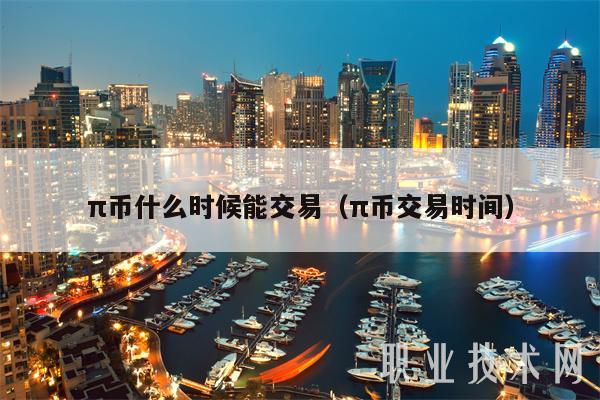 π币什么时候能交易（π币交易时间）