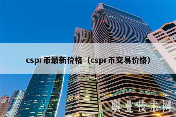cspr币最新价格（cspr币交易价格）
