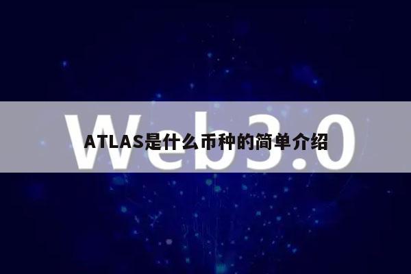 ATLAS是什么币种的简单介绍 ATLAS是什么币种的简单介绍
