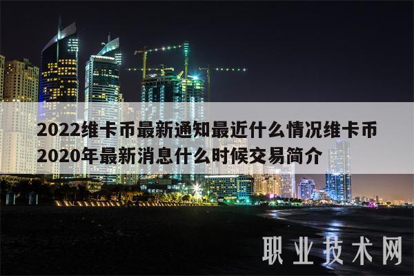 2022维卡币最新通知最近什么情况维卡币2020年最新消息什么时候交易简介