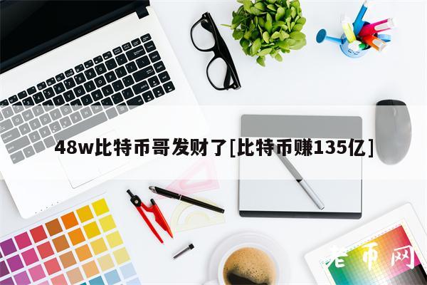 48w比特币哥发财了[比特币赚135亿]