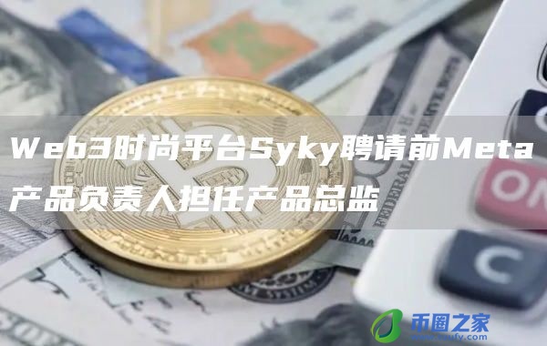 Web3时尚平台Syky聘请前Meta产品负责人担任产品总监