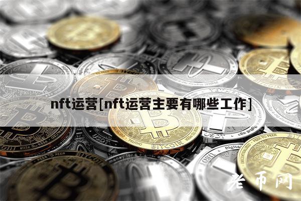 nft运营[nft运营主要有哪些工作]