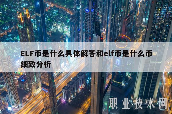 ELF币是什么具体解答和elf币是什么币细致分析