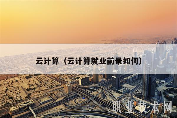 云计算（云计算就业前景如何）