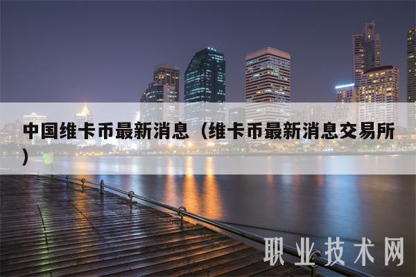 中国维卡币最新消息（维卡币最新消息交易所）