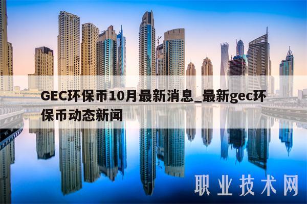GEC环保币10月最新消息_最新gec环保币动态新闻