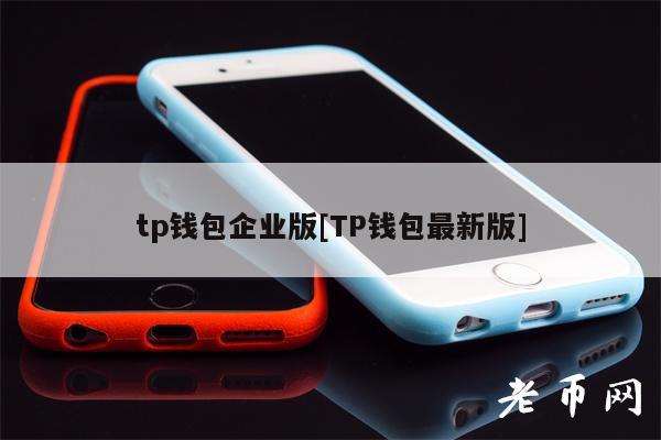 tp钱包企业版[TP钱包最新版]